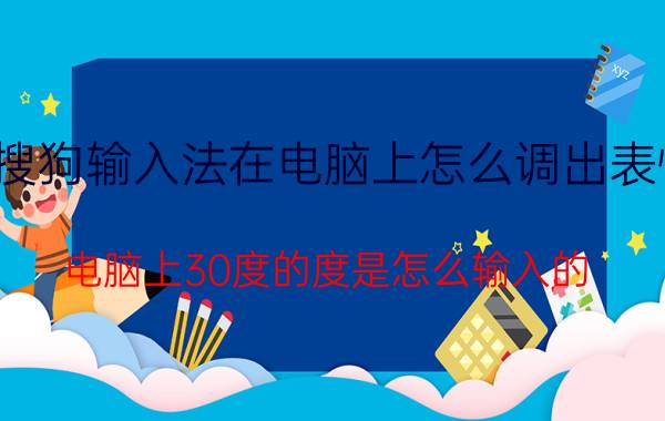 搜狗输入法在电脑上怎么调出表情 电脑上30度的度是怎么输入的？